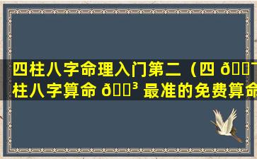 四柱八字命理入门第二（四 🐯 柱八字算命 🐳 最准的免费算命）